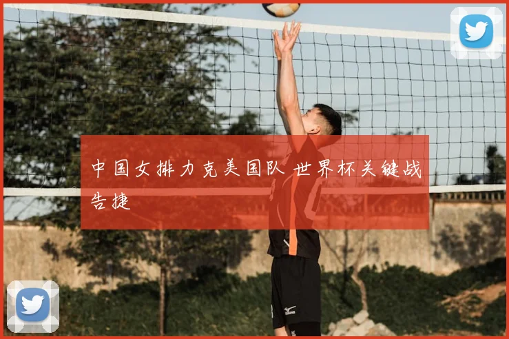 中国女排力克美国队 世界杯关键战告捷