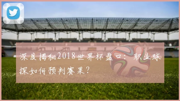 深度揭秘2018世界杯盘口：职业球探如何预判赛果？