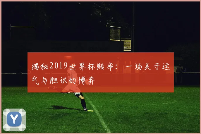 揭秘2019世界杯赔率：一场关于运气与胆识的博弈