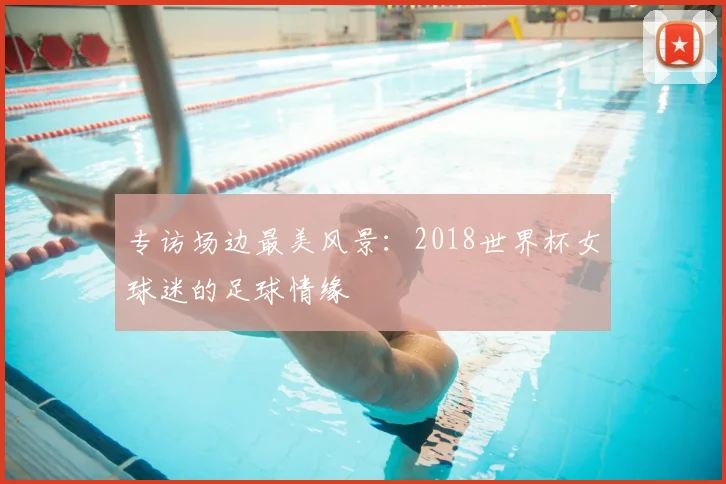 专访场边最美风景:2018世界杯女球迷的足球情缘