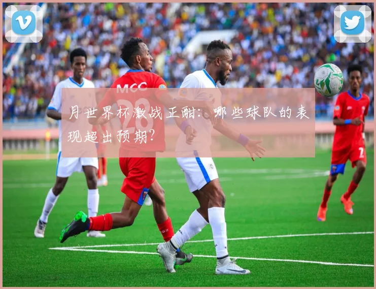 月世界杯激战正酣：哪些球队的表现超出预期？