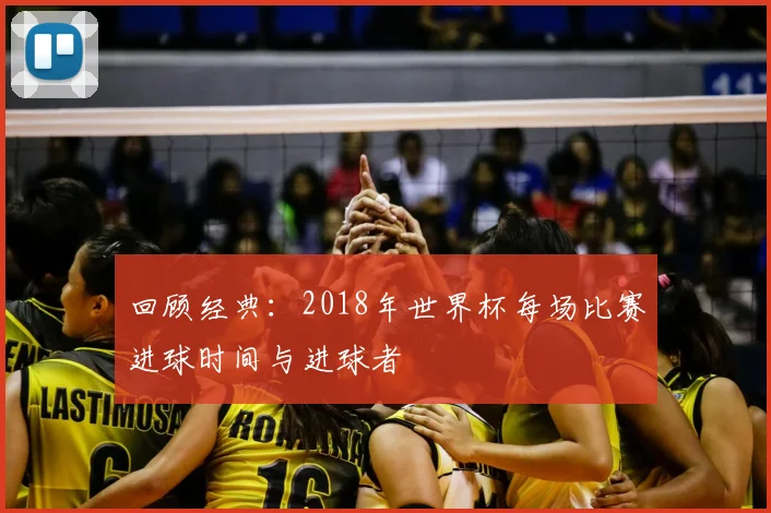回顾经典:2018年世界杯每场比赛进球时间与进球者