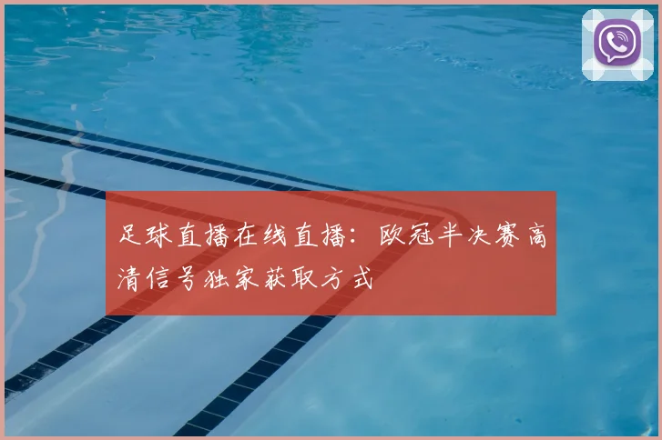 足球直播在线直播：欧冠半决赛高清信号独家获取方式