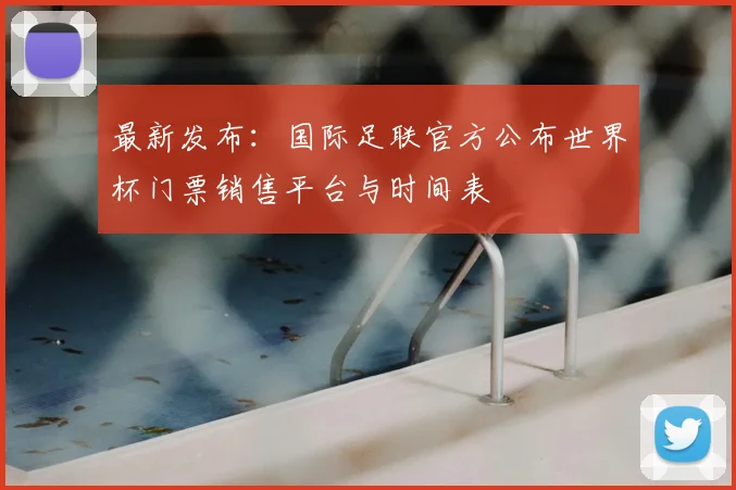 最新发布：国际足联官方公布世界杯门票销售平台与时间表