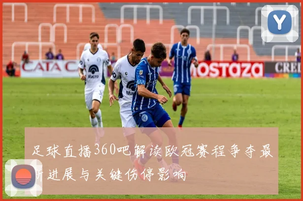 足球直播360吧解读欧冠赛程争夺最新进展与关键伤停影响