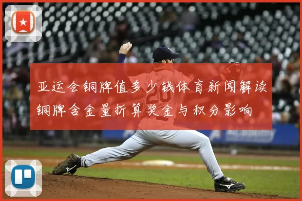 亚运会铜牌值多少钱体育新闻解读铜牌含金量折算奖金与积分影响