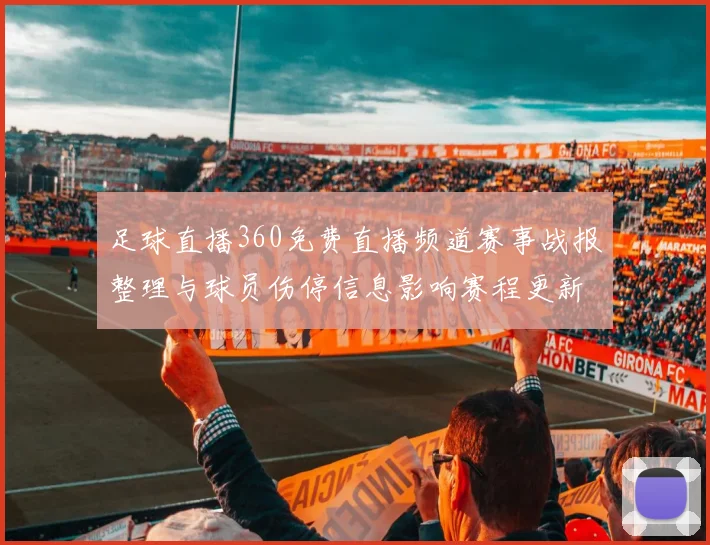 足球直播360免费直播频道赛事战报整理与球员伤停信息影响赛程更新