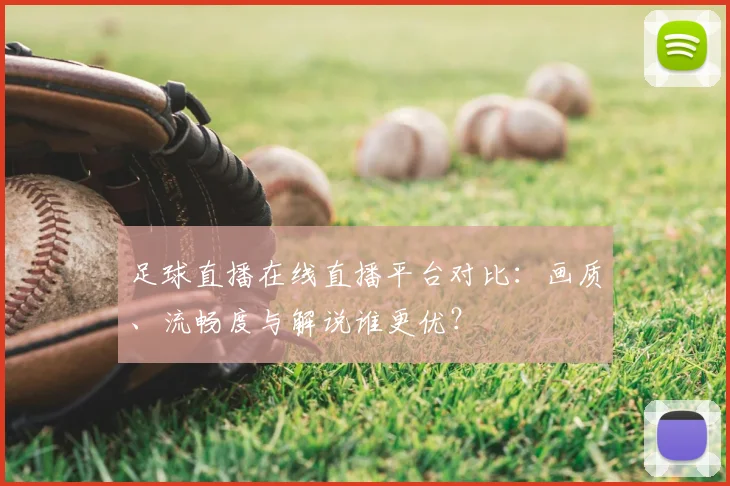 足球直播在线直播平台对比：画质、流畅度与解说谁更优？