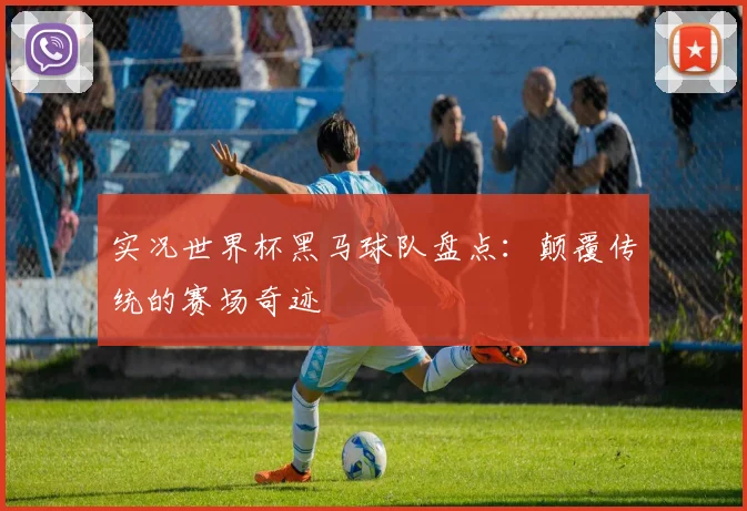 实况世界杯黑马球队盘点：颠覆传统的赛场奇迹