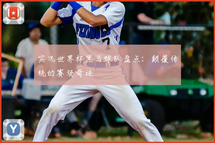 实况世界杯黑马球队盘点：颠覆传统的赛场奇迹