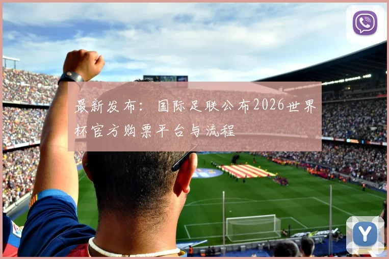 最新发布：国际足联公布2026世界杯官方购票平台与流程