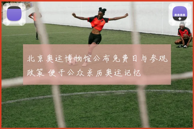 北京奥运博物馆公布免费日与参观政策 便于公众亲历奥运记忆